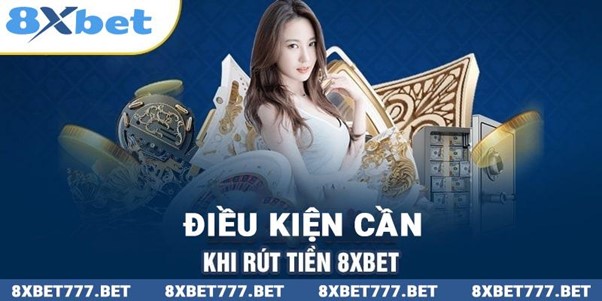 Các điều kiện cần để rút tiền từ 8xbet